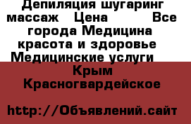 Депиляция шугаринг массаж › Цена ­ 200 - Все города Медицина, красота и здоровье » Медицинские услуги   . Крым,Красногвардейское